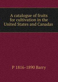 A catalogue of fruits for cultivation in the United States and Canadas .