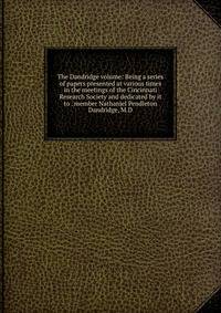 The Dandridge volume: Being a series of papers presented at various times in the meetings of the Cincinnati Research Society and dedicated by it to . member Nathaniel Pendleton Dandridge, M.D