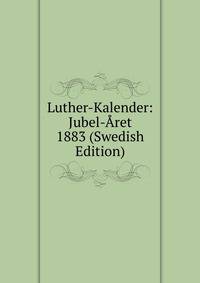 Luther-Kalender: Jubel-Aret 1883 (Swedish Edition)