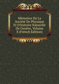 M?moires De La Soci?t? De Physique Et D'histoire Naturelle De Gen?ve, Volume 8 (French Edition)