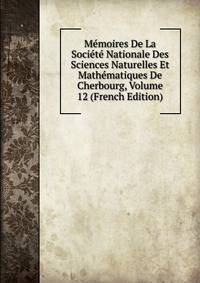 Memoires De La Societe Nationale Des Sciences Naturelles Et Mathematiques De Cherbourg, Volume 12 (French Edition)