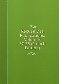 Recueil Des Publications, Volumes 37-38 (French Edition)