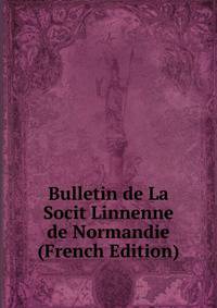Bulletin de La Socit Linnenne de Normandie (French Edition)