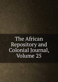 The African Repository and Colonial Journal, Volume 25