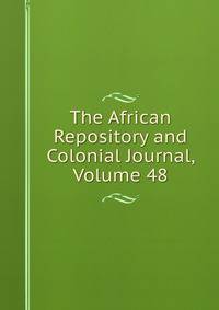 The African Repository and Colonial Journal, Volume 48