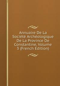 Annuaire De La Societe Archeologique De La Province De Constantine, Volume 3 (French Edition)