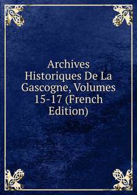 Archives Historiques De La Gascogne, Volumes 15-17 (French Edition)