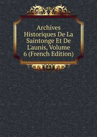 Archives Historiques De La Saintonge Et De L'aunis, Volume 6 (French Edition)