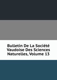 Bulletin De La Societe Vaudoise Des Sciences Naturelles, Volume 13
