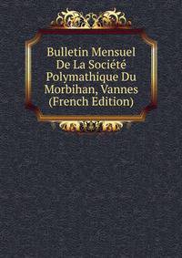 Bulletin Mensuel De La Societe Polymathique Du Morbihan, Vannes (French Edition)