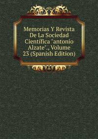 Memorias Y Revista De La Sociedad Cient?fica "antonio Alzate"., Volume 23 (Spanish Edition)
