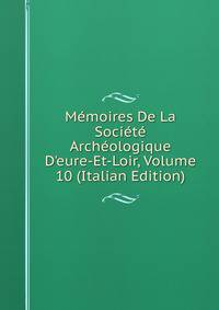 M?moires De La Soci?t? Arch?ologique D'eure-Et-Loir, Volume 10 (Italian Edition)