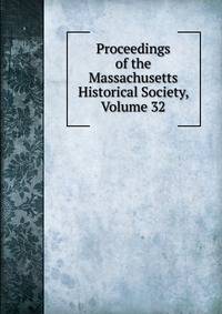 Proceedings of the Massachusetts Historical Society, Volume 32