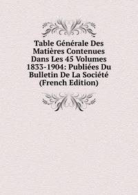 Table Generale Des Matieres Contenues Dans Les 45 Volumes 1833-1904: Publiees Du Bulletin De La Societe (French Edition)