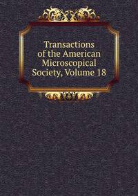 Transactions of the American Microscopical Society, Volume 18