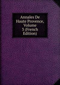 Annales De Haute Provence, Volume 3 (French Edition)