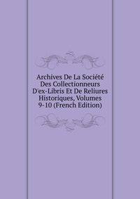 Archives De La Soci?t? Des Collectionneurs D'ex-Libris Et De Reliures Historiques, Volumes 9-10 (French Edition)