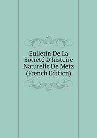 Bulletin De La Soci?t? D'histoire Naturelle De Metz (French Edition)