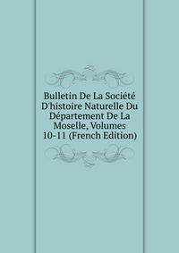 Bulletin De La Soci?t? D'histoire Naturelle Du D?partement De La Moselle, Volumes 10-11 (French Edition)