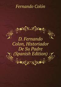 D. Fernando Colon, Historiador De Su Padre (Spanish Edition)