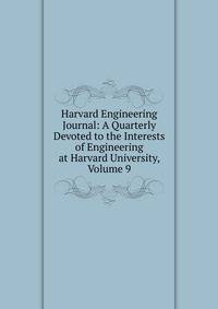 Harvard Engineering Journal: A Quarterly Devoted to the Interests of Engineering at Harvard University, Volume 9