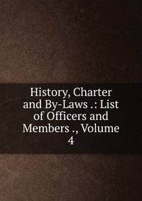History, Charter and By-Laws .: List of Officers and Members ., Volume 4