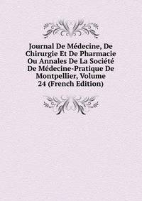 Journal De Medecine, De Chirurgie Et De Pharmacie Ou Annales De La Societe De Medecine-Pratique De Montpellier, Volume 24 (French Edition)