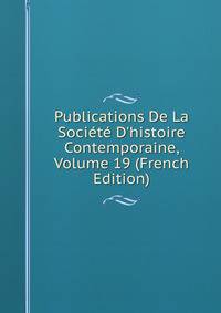Publications De La Soci?t? D'histoire Contemporaine, Volume 19 (French Edition)