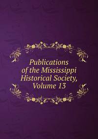 Publications of the Mississippi Historical Society, Volume 13