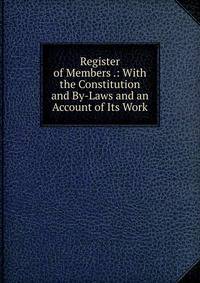 Register of Members .: With the Constitution and By-Laws and an Account of Its Work