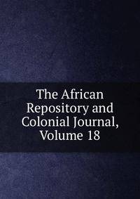 The African Repository and Colonial Journal, Volume 18