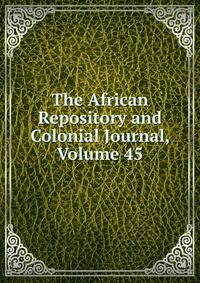 The African Repository and Colonial Journal, Volume 45