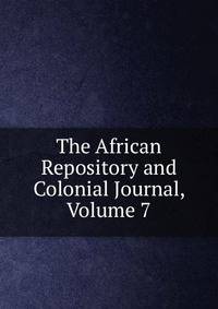 The African Repository and Colonial Journal, Volume 7