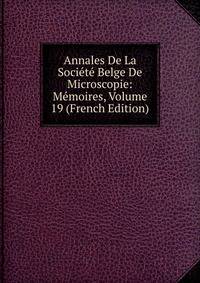 Annales De La Societe Belge De Microscopie: Memoires, Volume 19 (French Edition)