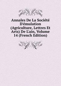 Annales De La Soci?t? D'?mulation (Agriculture, Lettres Et Arts) De L'ain, Volume 14 (French Edition)