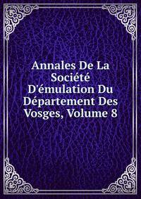 Annales De La Soci?t? D'?mulation Du D?partement Des Vosges, Volume 8
