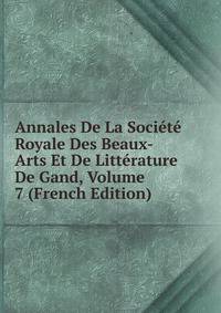 Annales De La Societe Royale Des Beaux-Arts Et De Litterature De Gand, Volume 7 (French Edition)