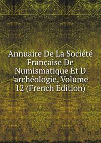 Annuaire De La Soci?t? Fran?aise De Numismatique Et D 'arch?ologie, Volume 12 (French Edition)