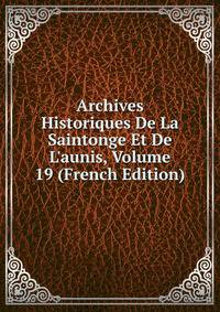 Archives Historiques De La Saintonge Et De L'aunis, Volume 19 (French Edition)