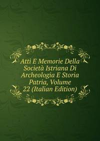 Atti E Memorie Della Societa Istriana Di Archeologia E Storia Patria, Volume 22 (Italian Edition)