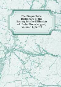The Biographical Dictionary of the Society for the Diffusion of Useful Knowledge--, Volume 1, part 2