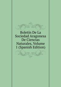 Boletin De La Sociedad Aragonesa De Ciencias Naturales, Volume 1 (Spanish Edition)