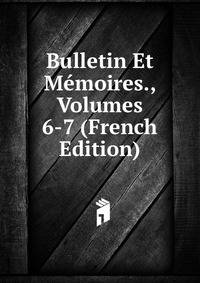 Bulletin Et Memoires., Volumes 6-7 (French Edition)