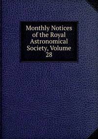 Monthly Notices of the Royal Astronomical Society, Volume 28