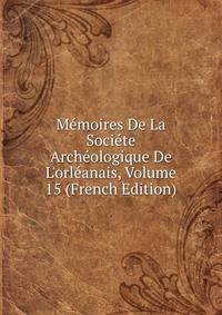 M?moires De La Soci?te Arch?ologique De L'orl?anais, Volume 15 (French Edition)