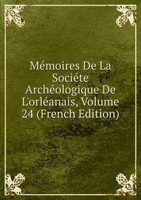 M?moires De La Soci?te Arch?ologique De L'orl?anais, Volume 24 (French Edition)