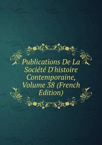 Publications De La Soci?t? D'histoire Contemporaine, Volume 38 (French Edition)