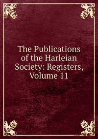 The Publications of the Harleian Society: Registers, Volume 11