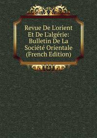 Revue De L'orient Et De L'alg?rie: Bulletin De La Soci?t? Orientale (French Edition)
