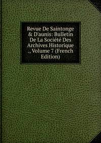 Revue De Saintonge &amp; D'aunis: Bulletin De La Soci?t? Des Archives Historique ., Volume 7 (French Edition)